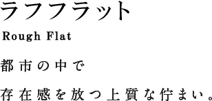 Flat フラット 追求された機能美が具現化した、上質な美しさを際立たせるマットな仕上がり。