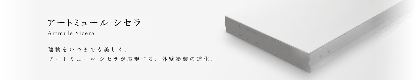 Artmule Sicera アートミュール シセラ 建物をいつまでも美しく。アートミュール シセラが表現する、外壁塗裝の進化。