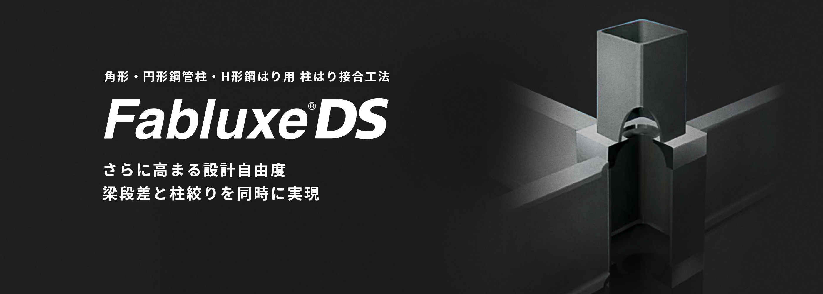 角形?円形鋼管柱?H形鋼はり用 柱はり接合工法 FabluxeDS さらに高まる設(shè)計(jì)自由度 梁段差と柱絞りを同時に実現(xiàn)