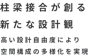 柱梁接合が創る新たな設計観 高い設計自由度により空間構成の多様化を実現