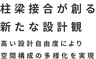 柱梁接合が創る新たな設計観 高い設計自由度により空間構成の多様化を実現